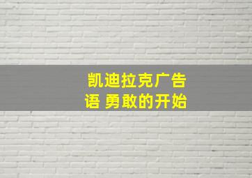 凯迪拉克广告语 勇敢的开始